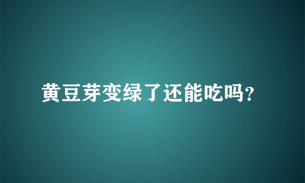 黄豆芽变绿了还能吃吗？