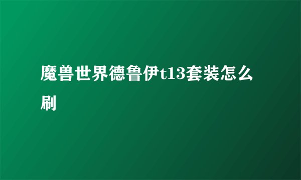 魔兽世界德鲁伊t13套装怎么刷