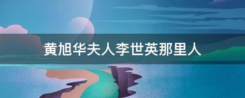 黄旭华夫人李世英那里人