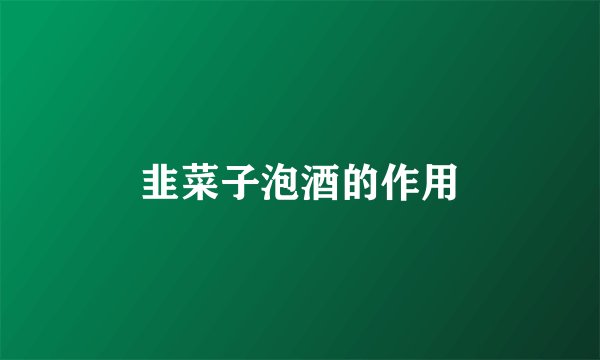 韭菜子泡酒的作用