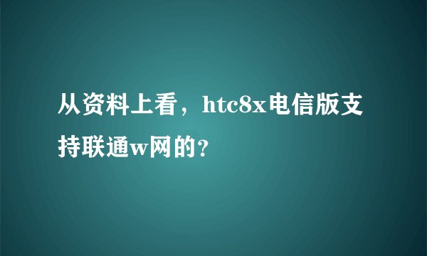 从资料上看，htc8x电信版支持联通w网的？