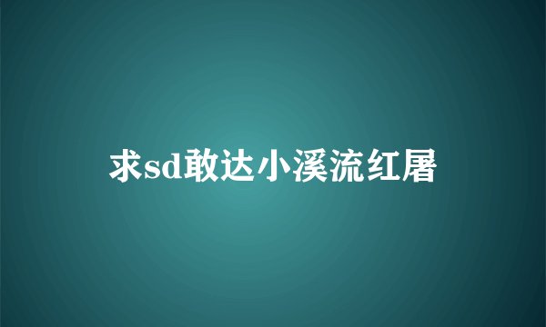 求sd敢达小溪流红屠