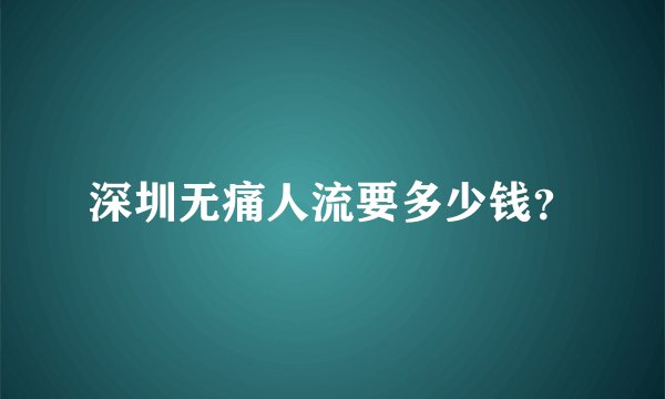 深圳无痛人流要多少钱？