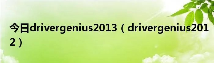 今日drivergenius2013（drivergenius2012）
