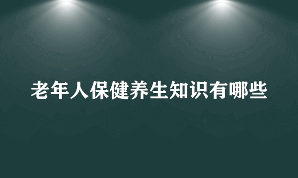 老年人保健养生知识有哪些