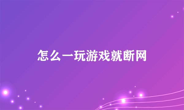 怎么一玩游戏就断网