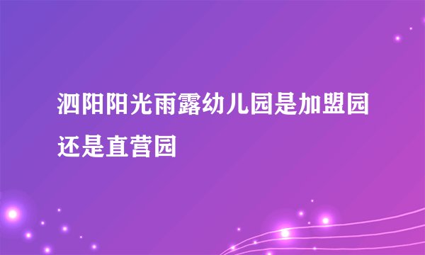 泗阳阳光雨露幼儿园是加盟园还是直营园