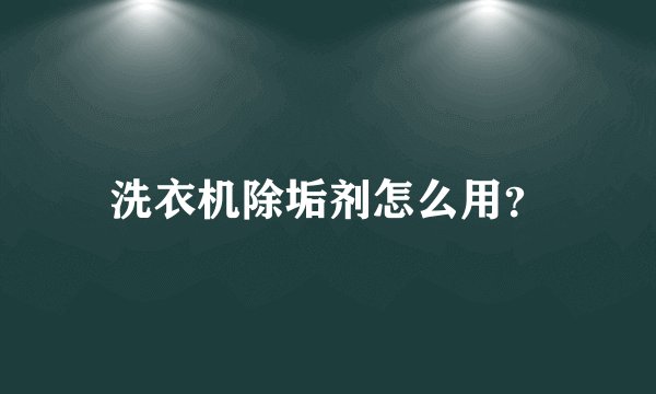洗衣机除垢剂怎么用？