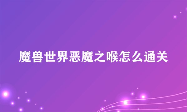 魔兽世界恶魔之喉怎么通关