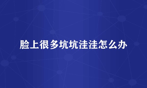 脸上很多坑坑洼洼怎么办