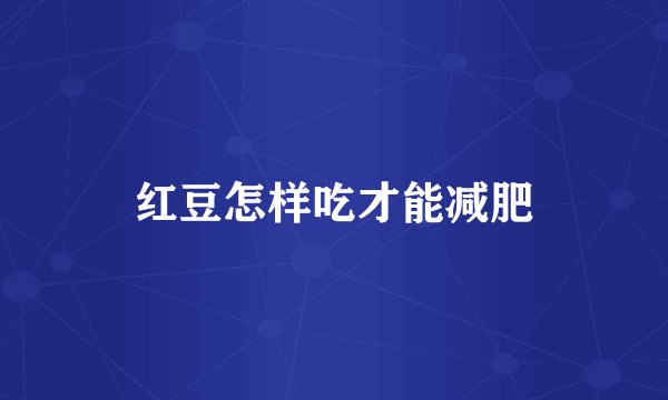 红豆怎样吃才能减肥