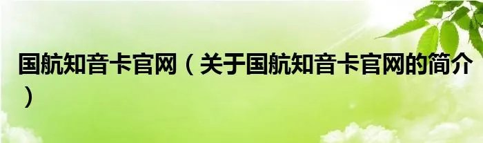 国航知音卡官网（关于国航知音卡官网的简介）