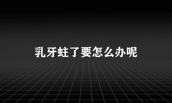 乳牙蛀了要怎么办呢