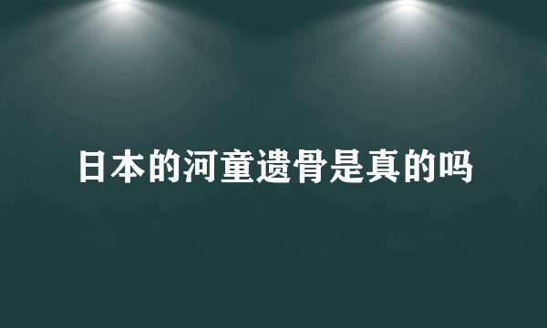 日本的河童遗骨是真的吗