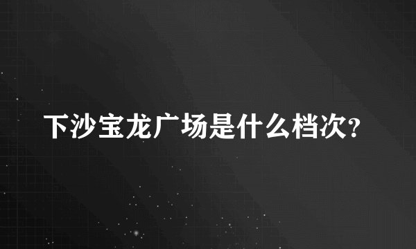 下沙宝龙广场是什么档次?