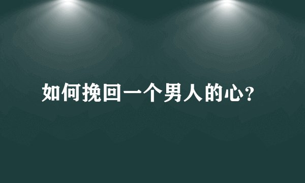 如何挽回一个男人的心?