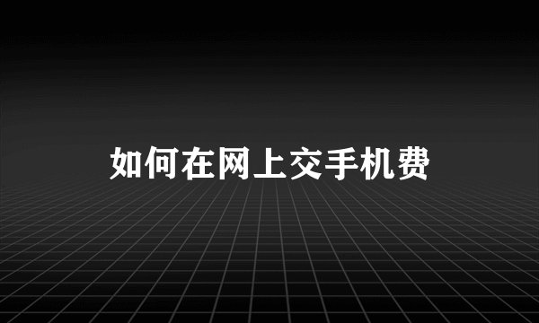 如何在网上交手机费