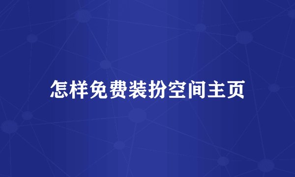 怎样免费装扮空间主页