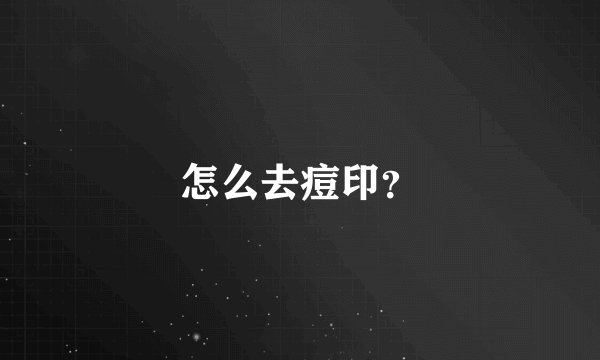 怎么去痘印？