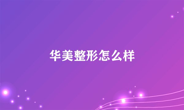 华美整形怎么样