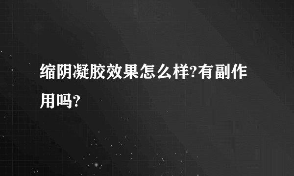 缩阴凝胶效果怎么样?有副作用吗?