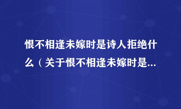 恨不相逢未嫁时是诗人拒绝什么（关于恨不相逢未嫁时是诗人拒绝什么的简介）
