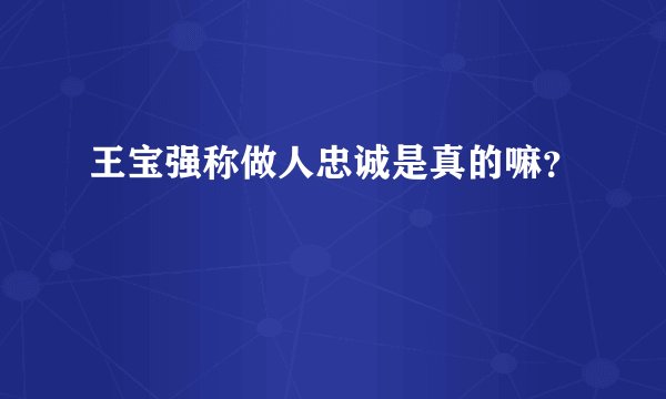 王宝强称做人忠诚是真的嘛？