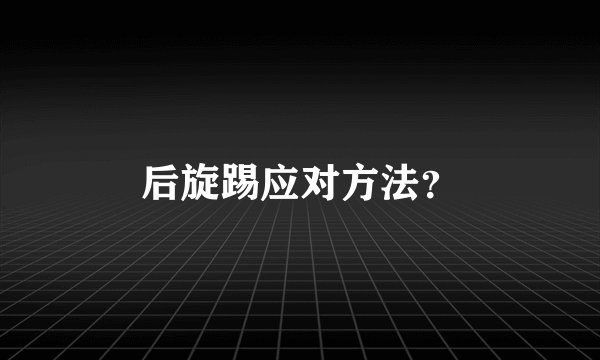 后旋踢应对方法?