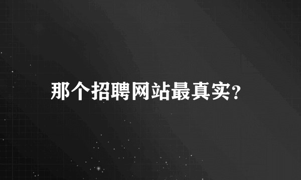 那个招聘网站最真实？