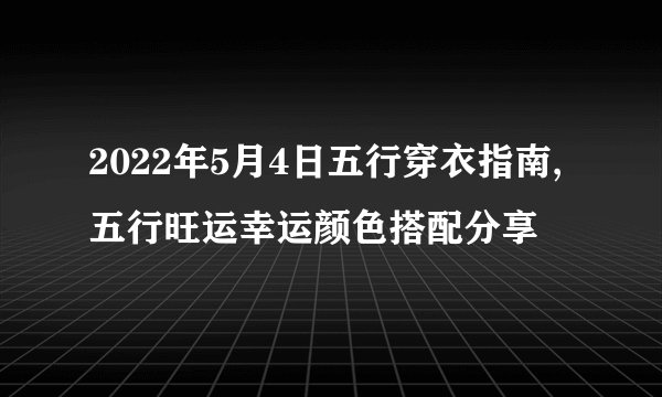 2022年5月4日五行穿衣指南,五行旺运幸运颜色搭配分享