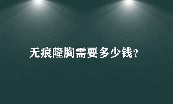 无痕隆胸需要多少钱？