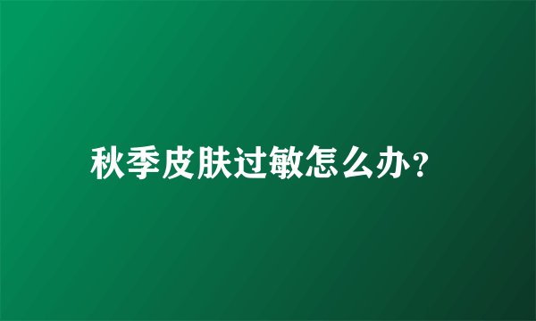 秋季皮肤过敏怎么办？