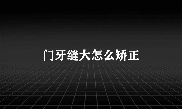 门牙缝大怎么矫正