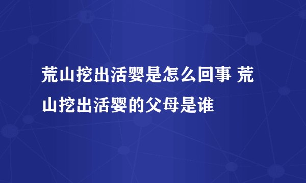 荒山挖出活婴是怎么回事 荒山挖出活婴的父母是谁