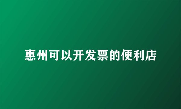 惠州可以开发票的便利店