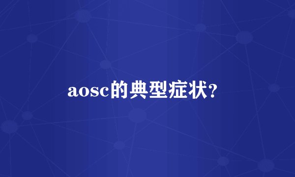 aosc的典型症状？