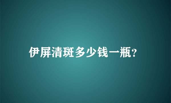 伊屏清斑多少钱一瓶？
