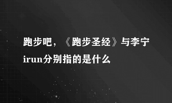 跑步吧，《跑步圣经》与李宁irun分别指的是什么