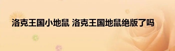 洛克王国小地鼠 洛克王国地鼠绝版了吗
