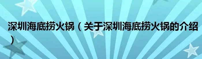 深圳海底捞火锅（关于深圳海底捞火锅的介绍）