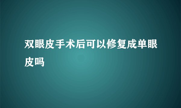 双眼皮手术后可以修复成单眼皮吗