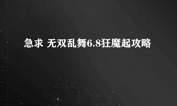 急求 无双乱舞6.8狂魔起攻略