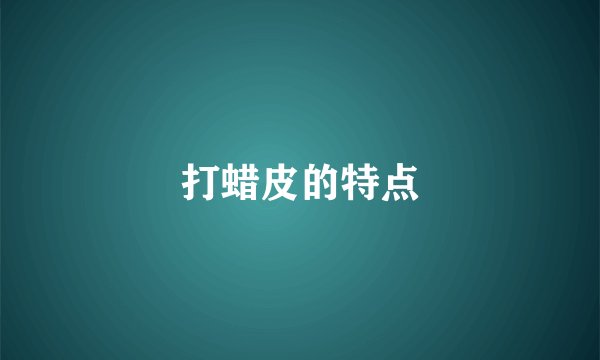 打蜡皮的特点