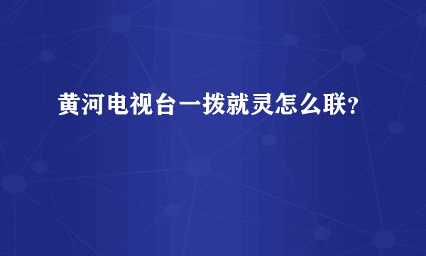 黄河电视台一拨就灵怎么联？