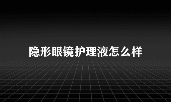 隐形眼镜护理液怎么样