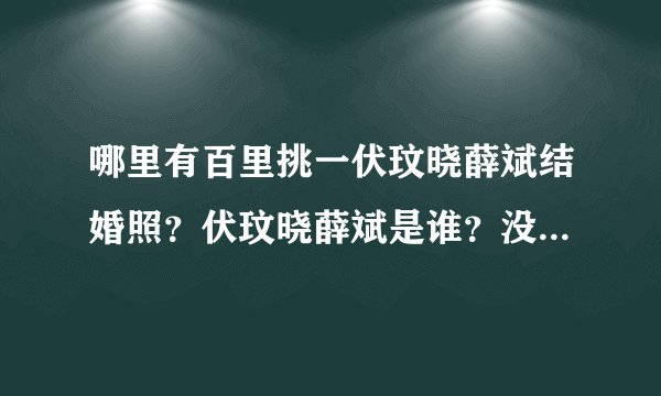 哪里有百里挑一伏玟晓薛斌结婚照?伏玟晓薛斌是谁?没看过这节目谁能介绍下吗?