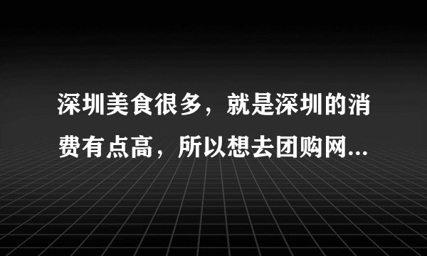 深圳美食很多,就是深圳的消费有点高,所以想去团购网团购些好吃的便宜