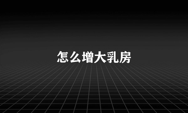 怎么增大乳房