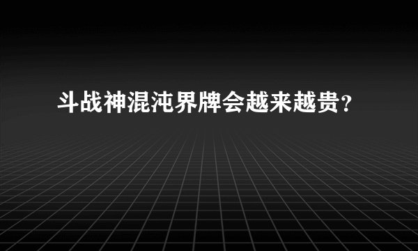斗战神混沌界牌会越来越贵?