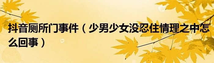 抖音厕所门事件（少男少女没忍住情理之中怎么回事）